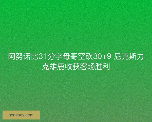 阿努诺比31分字母哥空砍30+9 尼克斯力克雄鹿收获客场胜利