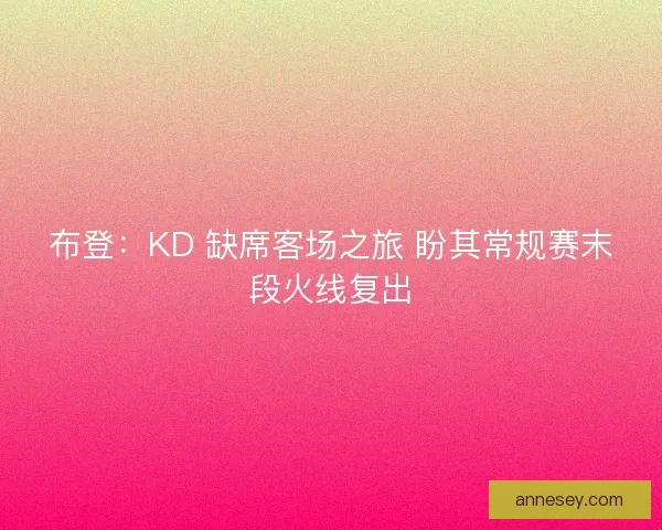 布登：KD 缺席客场之旅 盼其常规赛末段火线复出
