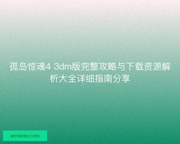 孤岛惊魂4 3dm版完整攻略与下载资源解析大全详细指南分享 孤岛惊魂4 3dm版完整攻略与下载资源解析大全详细指南分享
