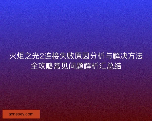 火炬之光2连接失败原因分析与解决方法全攻略常见问题解析汇总结