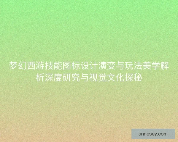 梦幻西游技能图标设计演变与玩法美学解析深度研究与视觉文化探秘 梦幻西游技能图标设计演变与玩法美学解析深度研究与视觉文化探秘