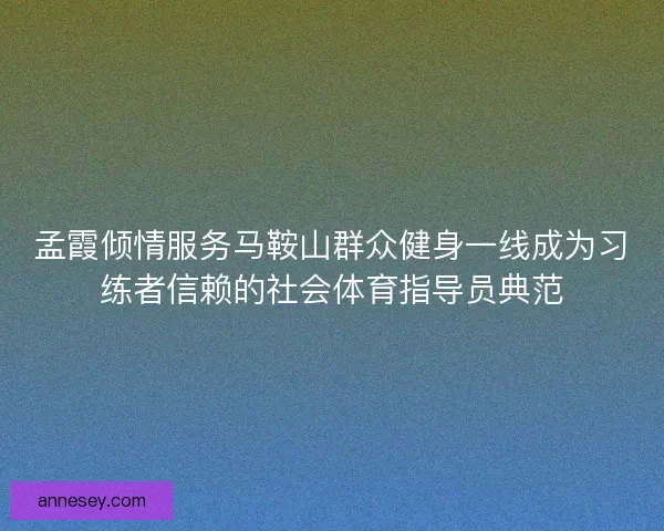 孟霞倾情服务马鞍山群众健身一线成为习练者信赖的社会体育指导员典范