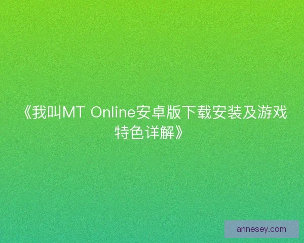《我叫MT Online安卓版下载安装及游戏特色详解》